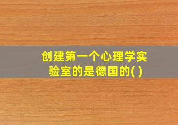 创建第一个心理学实验室的是德国的( )